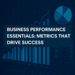 Business Performance Essentials: Metrics that Drive Success